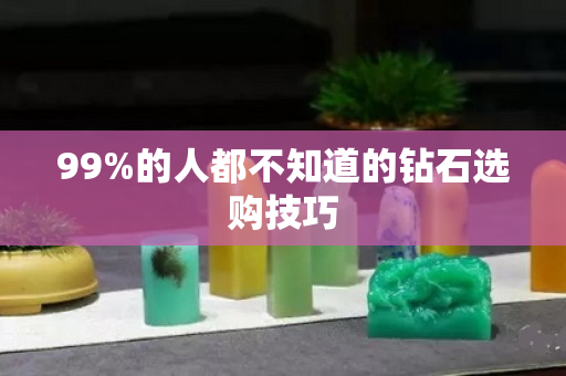 99%的人都不知道的钻石选购技巧