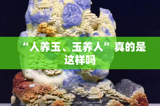 “人养玉、玉养人”真的是这样吗