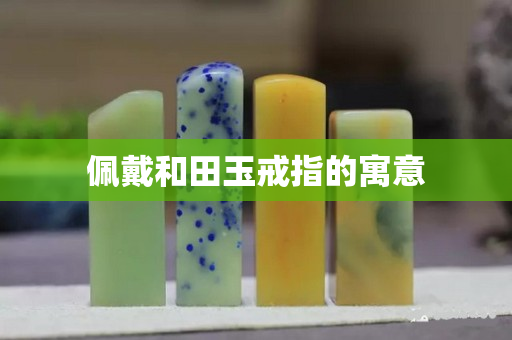 佩戴和田玉戒指的寓意