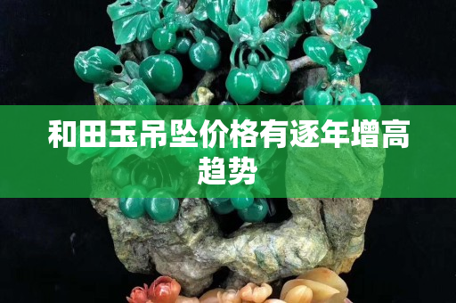 和田玉吊坠价格有逐年增高趋势