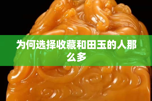 为何选择收藏和田玉的人那么多