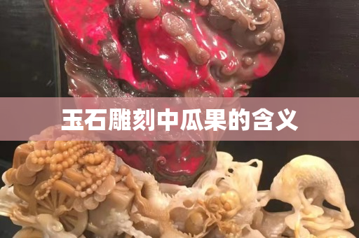 玉石雕刻中瓜果的含义