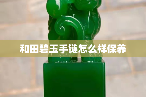 和田碧玉手链怎么样保养