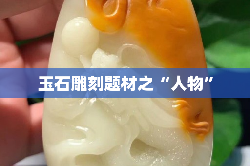 玉石雕刻题材之“人物”