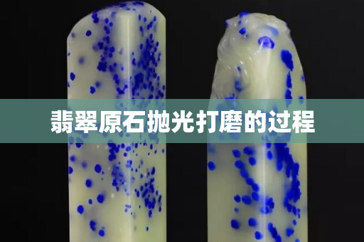 翡翠原石抛光打磨的过程