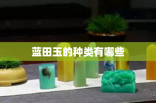 蓝田玉的种类有哪些