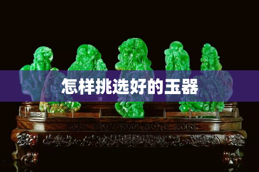 怎样挑选好的玉器