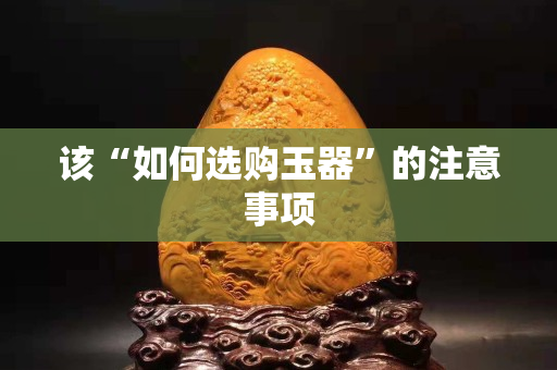 该“如何选购玉器”的注意事项