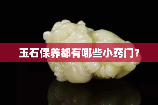 玉石保养都有哪些小窍门？