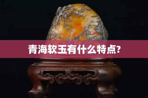 青海软玉有什么特点?