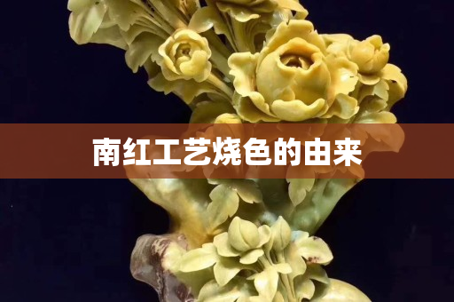 南红工艺烧色的由来