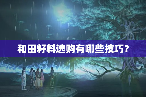 和田籽料选购有哪些技巧？