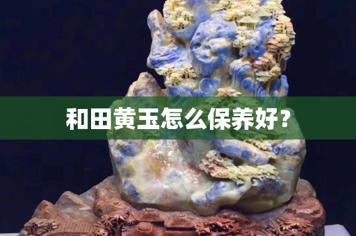 和田黄玉怎么保养好？
