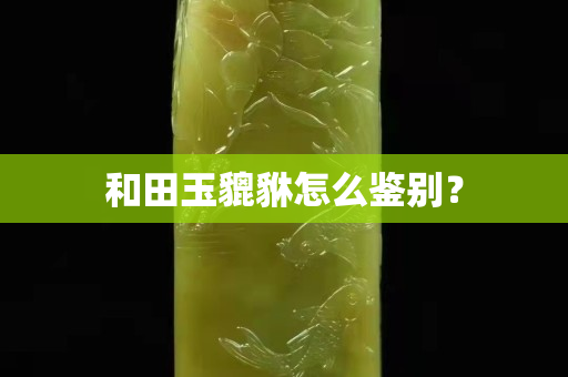 和田玉貔貅怎么鉴别？