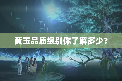 黄玉品质级别你了解多少？