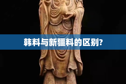 韩料与新疆料的区别?