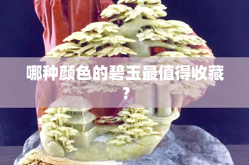 哪种颜色的碧玉最值得收藏？