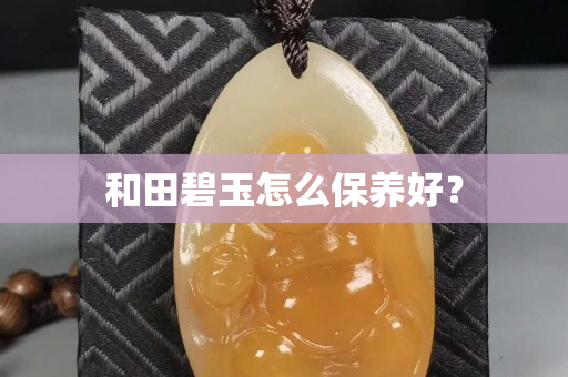 和田碧玉怎么保养好？