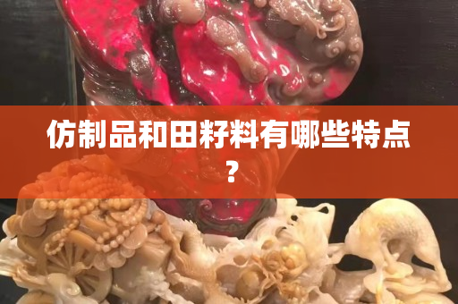 仿制品和田籽料有哪些特点？