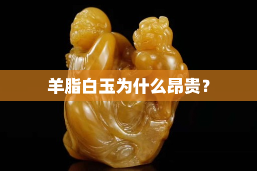 羊脂白玉为什么昂贵？