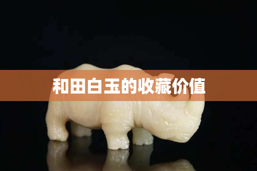 和田白玉的收藏价值