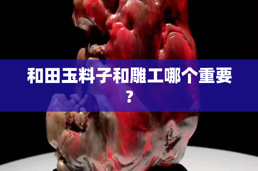 和田玉料子和雕工哪个重要?