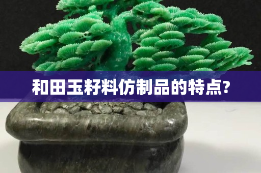 和田玉籽料仿制品的特点?