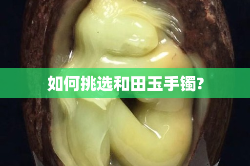 如何挑选和田玉手镯?