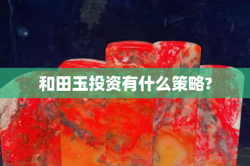 和田玉投资有什么策略?