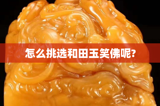 怎么挑选和田玉笑佛呢?