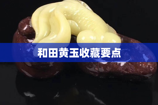 和田黄玉收藏要点