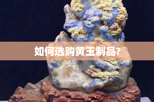 如何选购黄玉制品?