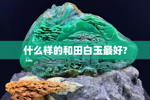 什么样的和田白玉最好?