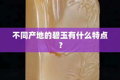 不同产地的碧玉有什么特点？