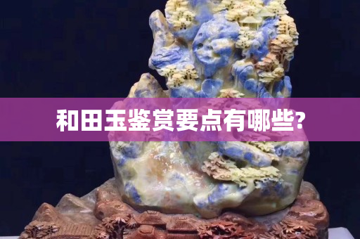 和田玉鉴赏要点有哪些?