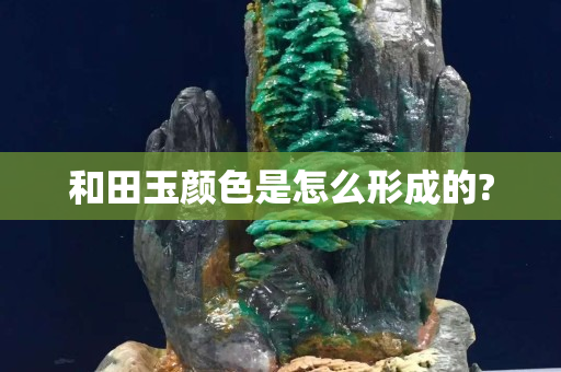 和田玉颜色是怎么形成的?
