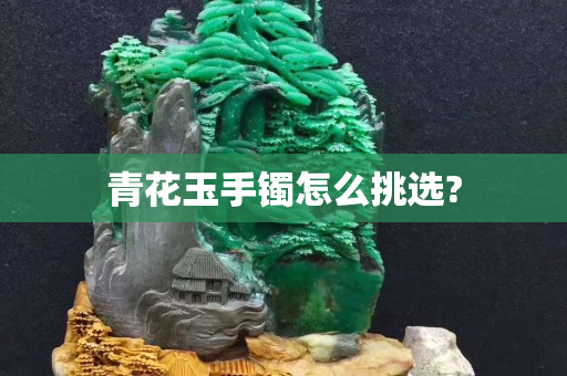 青花玉手镯怎么挑选?