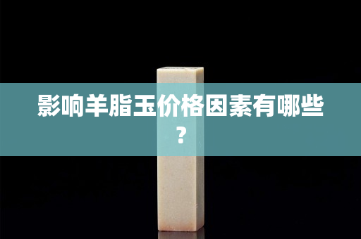 影响羊脂玉价格因素有哪些?