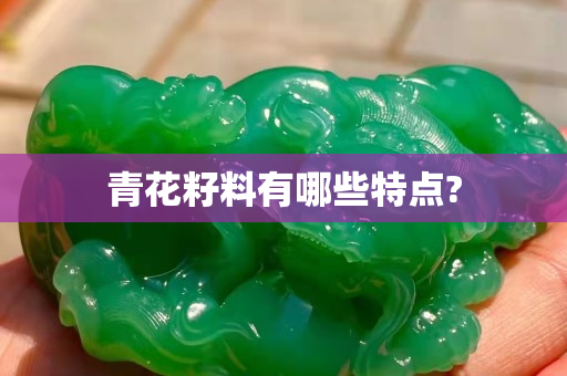 青花籽料有哪些特点?