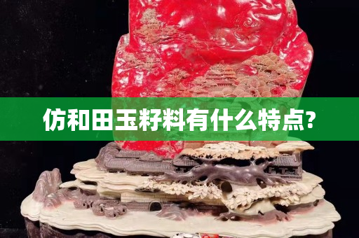 仿和田玉籽料有什么特点?