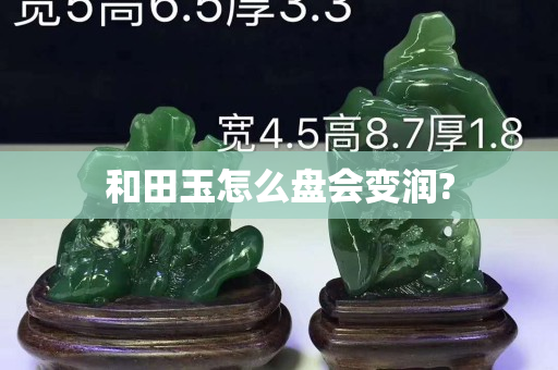 和田玉怎么盘会变润?