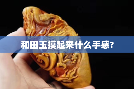 和田玉摸起来什么手感?