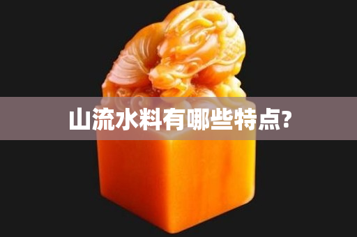 山流水料有哪些特点?