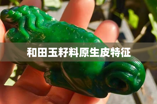 和田玉籽料原生皮特征
