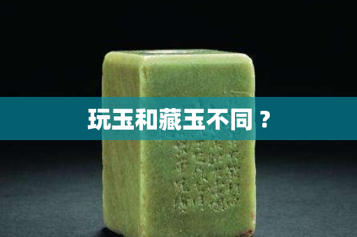 玩玉和藏玉不同 ?