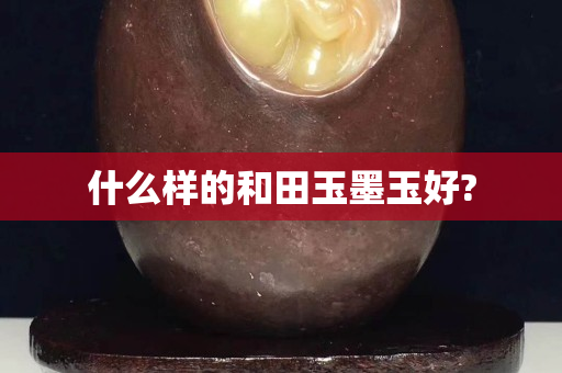 什么样的和田玉墨玉好?
