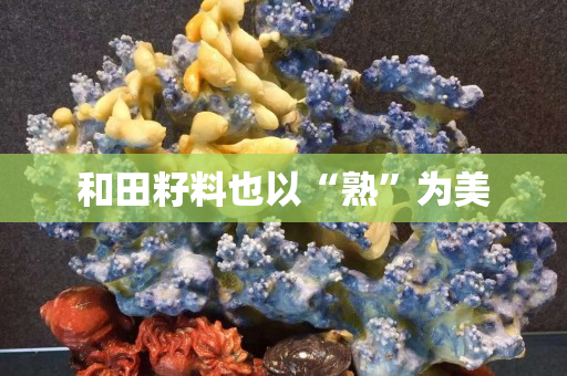 和田籽料也以“熟”为美