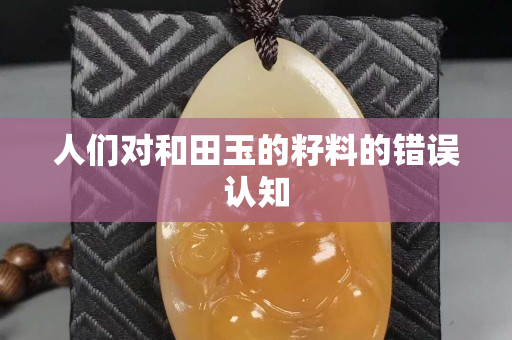 人们对和田玉的籽料的错误认知