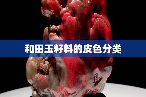 和田玉籽料的皮色分类