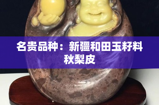 名贵品种：新疆和田玉籽料秋梨皮
